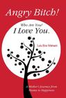 Angry Bitch! Who Are You? I Love You.: A Mothers Journey from Shame to Happiness Cover Image