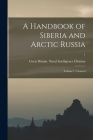 A Handbook of Siberia and Arctic Russia: Volume 1: General; 1 By Great Britain Naval Intelligence DIV (Created by) Cover Image