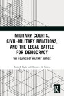 Military Courts, Civil-Military Relations, and the Legal Battle for Democracy: The Politics of Military Justice Cover Image