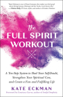 The Full Spirit Workout: A Ten-Step System to Shed Your Self-Doubt, Strengthen Your Spiritual Core, and Create a Fun and Fulfilling Life Cover Image