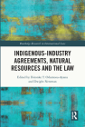 Indigenous-Industry Agreements, Natural Resources and the Law (Routledge Research in International Law) By Ibironke T. Odumosu-Ayanu (Editor), Dwight Newman (Editor) Cover Image