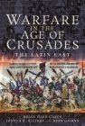 Warfare in the Age of Crusades: The Latin East By Brian Todd Carey, Joshua B. Allfree, John Cairns Cover Image