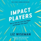 Impact Players: How to Take the Lead, Play Bigger, and Multiply Your Impact By Liz Wiseman, Liz Wiseman (Read by) Cover Image