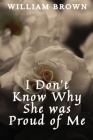 I Don't Know Why She Was Proud of Me By William E. Brown, Kathy McClure (Editor) Cover Image