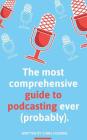 The most comprehensive guide to podcasting ever (probably).: A guide to everything you need to know to plan a podcast, start podcasting and grow an au Cover Image