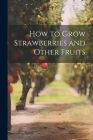 How to Grow Strawberries and Other Fruits By Anonymous Cover Image