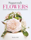Sugarcraft Flowers: The Art of Creating Beautiful Floral Embellishments By Marilyn Hill Cover Image