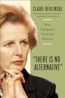 There Is No Alternative: Why Margaret Thatcher Matters By Claire Berlinski Cover Image