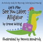 Let's Play See You Later, Alligator: An Activity Book for Rhyming, Coloring and Drawing By Irene Wittig, Dennis Kendrick (Illustrator) Cover Image