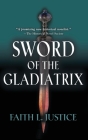 Sword of the Gladiatrix By Faith L. Justice Cover Image