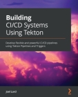 Building CI/CD Systems Using Tekton: Develop flexible and powerful CI/CD pipelines using Tekton Pipelines and Triggers By Joel Lord Cover Image
