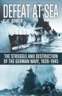 Defeat at Sea: The Struggle and Eventual Destruction of the German Navy, 1939-1945 Cover Image