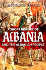 A Short History of Albania and the Albanian People By Nicolae Iorga Cover Image