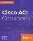 Cisco ACI Cookbook: A Practical Guide to Maximize Automated Solutions and Policy-Drive Application Profiles Cover Image