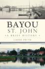 Bayou St. John: A Brief History By Cassie Pruyn Cover Image