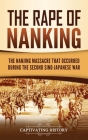 The Rape of Nanking: The Nanjing Massacre That Occurred during the Second Sino-Japanese War By Captivating History Cover Image