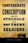 Confederate Conscription and the Struggle for Southern Soldiers By John M. Sacher Cover Image