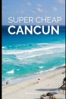 Super Cheap Cancun: How to enjoy a $1,000 trip to Cancun for $150 By Phil G. Tang Cover Image