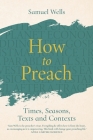 How to Preach: Times, Seasons, Texts and Contexts By Samuel Wells Cover Image