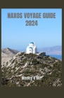 Naxos Voyage Guide 2024: Dévoilement des joyaux cachés et des merveilles anciennes de l'île: un guide d'initiés, de délices culinaires et d'imm By Wesley J. Ray Cover Image