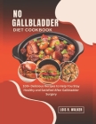 No Gallbladder Diet Cookbook: 100+ Delicious Recipes to Help You Stay Healthy and Satisfied After Gallbladder Surgery. Cover Image