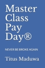 Master Class Pay Day(R): Never Be Broke Again By Titus Maduwa Cover Image