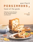 Perfect Persimmons, Food of the Gods: Fabulous Fruity Recipes for the Holiday Season, and Beyond! By Christina Tosch Cover Image