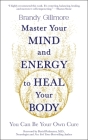Master Your Mind and Energy to Heal Your Body: You Can Be Your Own Cure Cover Image