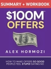 $100M Offers Summary and Workbook: How To Make Offers So Good People Feel Stupid Saying No By Alex Hormozi Cover Image