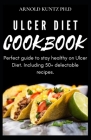 Ulcer Diet Cookbook: Perfect Guide to Stay Healthy on Ulcer Diet. Including 50+ Delectable Recipes Cover Image