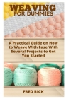 Weaving for Dummies: A Practical Guide on How to Weave With Ease With Several Projects to Get You Started By Fred Rick Cover Image