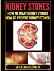 Kidney Stones: How To Treat Kidney Stones: How To Prevent Kidney Stones By Ace McCloud Cover Image