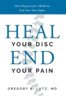 Heal Your Disc, End Your Pain: How Regenerative Medicine Can Save Your Spine By Gregory Lutz Cover Image