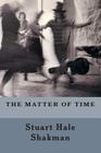 The Matter Of Time By Stuart Hale Shakman Cover Image