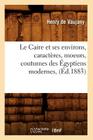 Le Caire Et Ses Environs, Caractères, Moeurs, Coutumes Des Égyptiens Modernes, (Éd.1883) (Histoire) By Henry de Vaujany Cover Image
