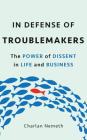In Defense of Troublemakers: The Power of Dissent in Life and Business Cover Image