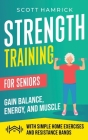 Strength Training for Seniors: Gain Balance, Energy, and Muscle with Simple Home Exercises and Resistance Bands By Scott Hamrick Cover Image