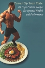 Power Up Your Plate: 104 High-Protein Recipes for Optimal Health and Performance By Hiprote Plat Cover Image