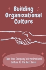 Building Organizational Culture: Take Your Company's Organizational Culture To The Next Level: Create Ethical Organizational Culture By Patricia Sarr Cover Image