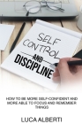 Self-Control and Discipline: How to Be More Self-Confident and More Able to Focus and Remember Things Cover Image