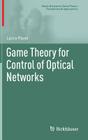 Game Theory for Control of Optical Networks (Static & Dynamic Game Theory: Foundations & Applications) By Lacra Pavel Cover Image