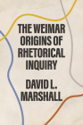 The Weimar Origins of Rhetorical Inquiry By David L. Marshall Cover Image