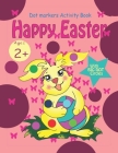 Happy Easter Dot Markers Activity Book: for girls, toddlers and preschool kids, Age 2+ Cover Image