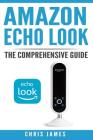 Amazon Echo Look: The Comprehensive Guide By Chris James Cover Image
