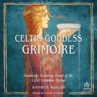 Celtic Goddess Grimoire: Invoke the Enduring Power of the Celtic Feminine Divine Cover Image