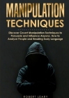 Manipulation Techniques: Discover Covert Manipulation Techniques to Persuade and Influence Anyone, How to Analyze People and Reading Body Langu By Robert Leary Cover Image