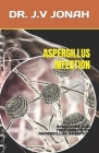 Aspergillus Infection: Symptoms and Treatments of Aspergillus Infection By J. V. Jonah Cover Image