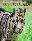 Clouded Leopard: Fascinating Clouded Leopard for Kids with Stunning Pictures! By Jessica Leonardo Cover Image