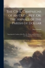 The Civil Campaigns of an Old Grey; Or, the Annals of the Parish of Dollar: Exposing the Conduct of the Rev. Dr. Mylne and His Elders, in the Manageme By Peter Porteus Cover Image