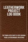 Leatherwork Project Log Book: 50 Templated Sheets for Logging Your Leatherwork Creations By Craftheart Logbooks Cover Image